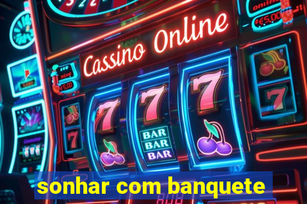 sonhar com banquete